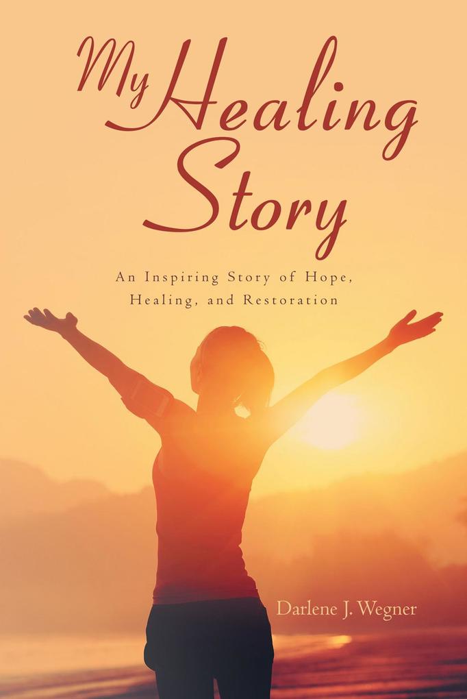 My Healing Story: An Inspiring Story of Hope Healing and Restoration