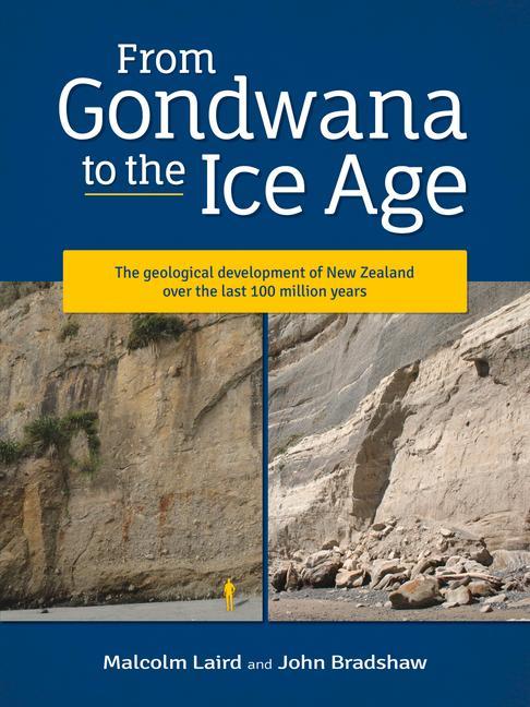 From Gondwana to the Ice Age: The Geology of New Zealand Over the Last 100 Million Years - John Bradshaw/ Malcolm Laird