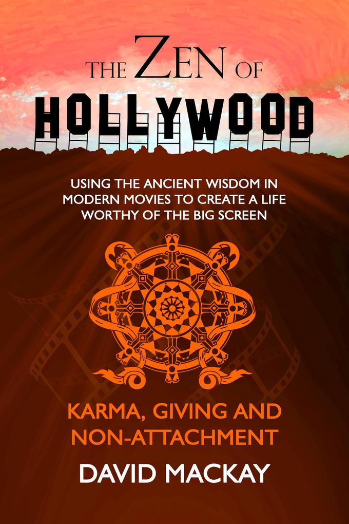 The Zen of Hollywood: Using the Ancient Wisdom in Modern Movies to Create a Life Worthy of the Big Screen. Karma Giving and Non-Attachment. (A Manual for Life #5)