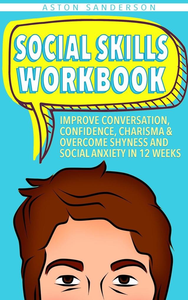 Social Skills Workbook: Improve Conversation Confidence Charisma & Overcome Shyness and Social Anxiety in 12 Weeks (Better Conversation #2)