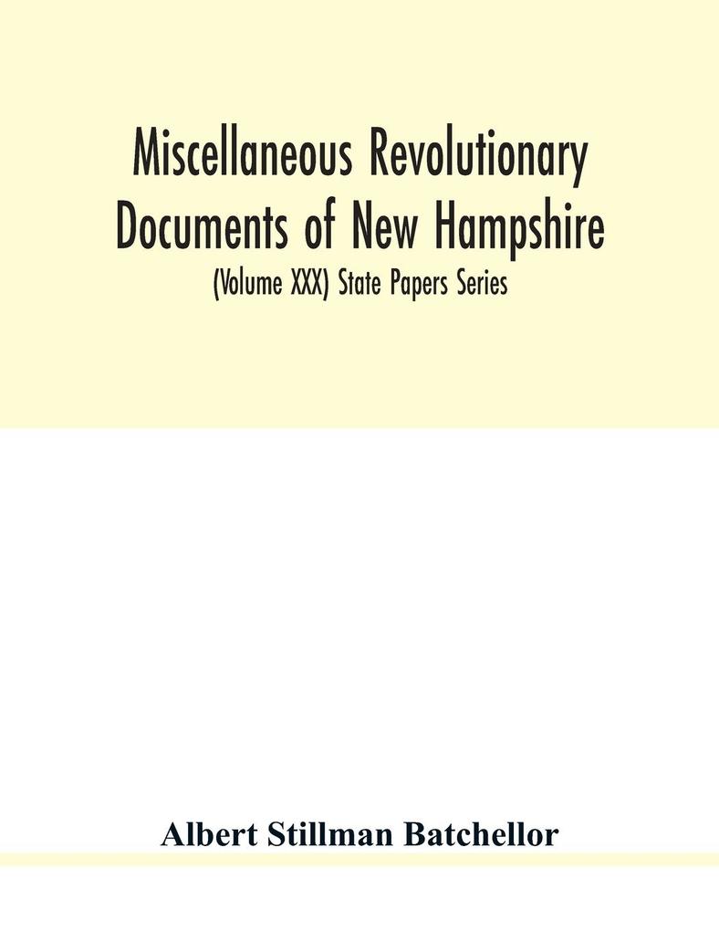 Miscellaneous revolutionary documents of New Hampshire including the association test the pension rolls and other important papers. (Volume XXX) State Papers Series