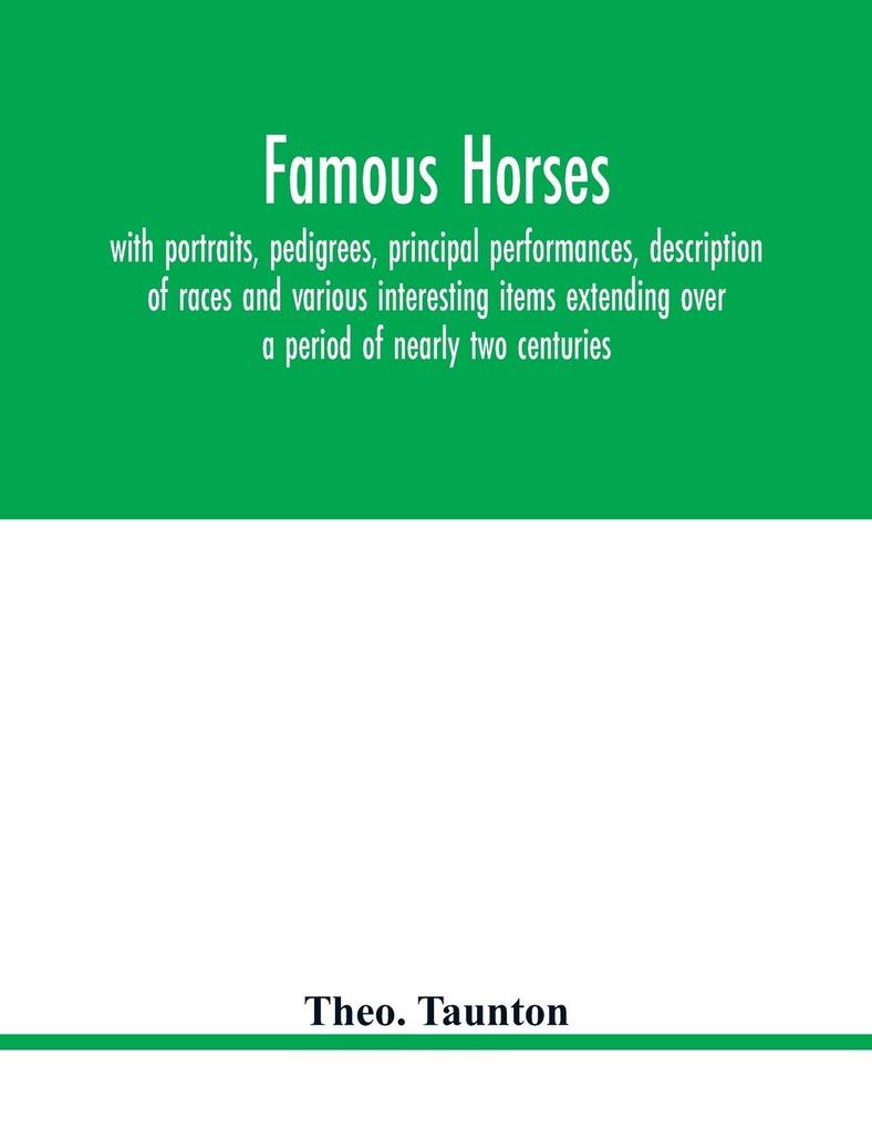 Famous horses with portraits pedigrees principal performances description of races and various interesting items extending over a period of nearly two centuries