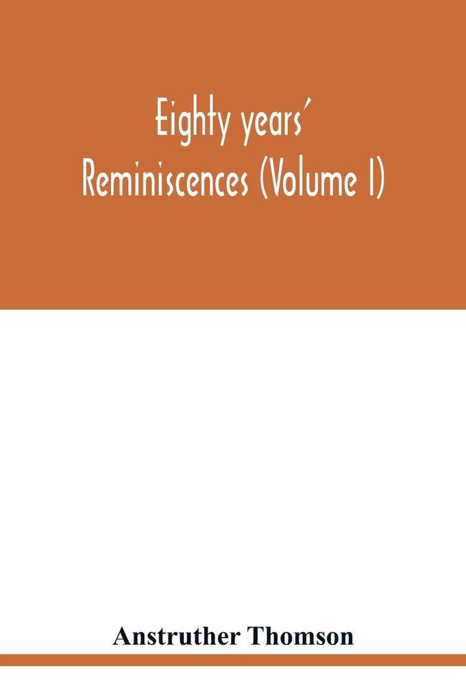 Eighty years' reminiscences (Volume I)