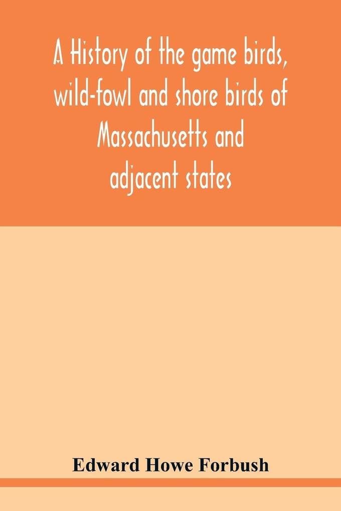 A history of the game birds wild-fowl and shore birds of Massachusetts and adjacent states