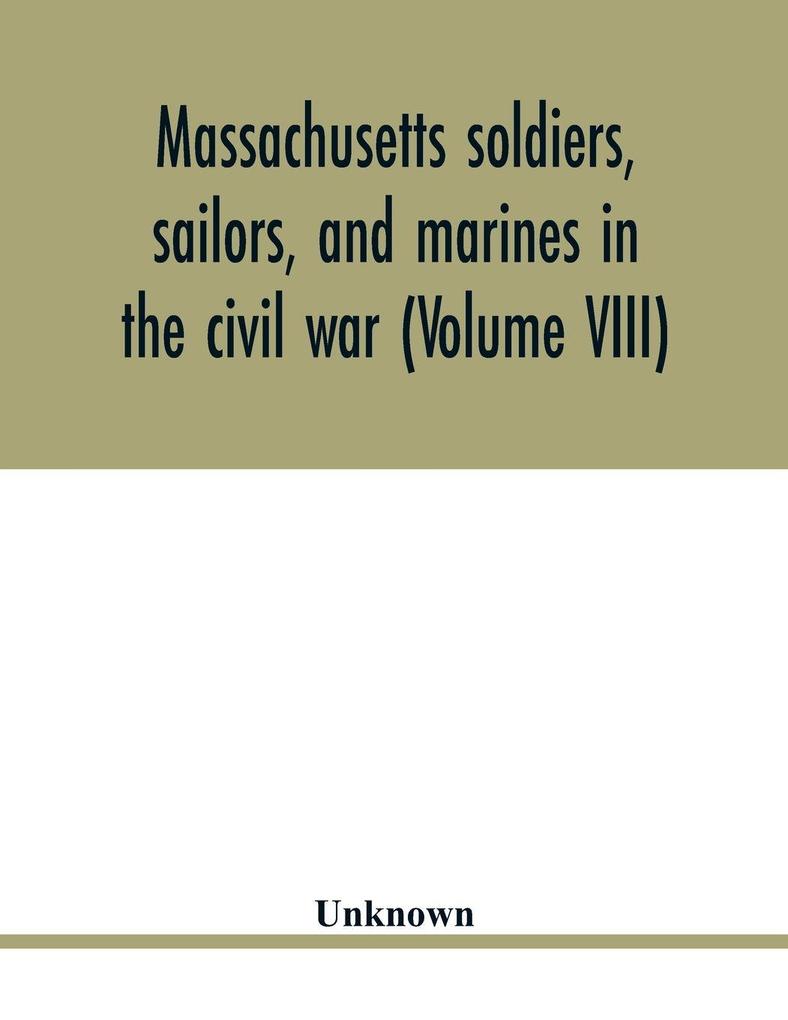 Massachusetts soldiers sailors and marines in the civil war (Volume VIII)