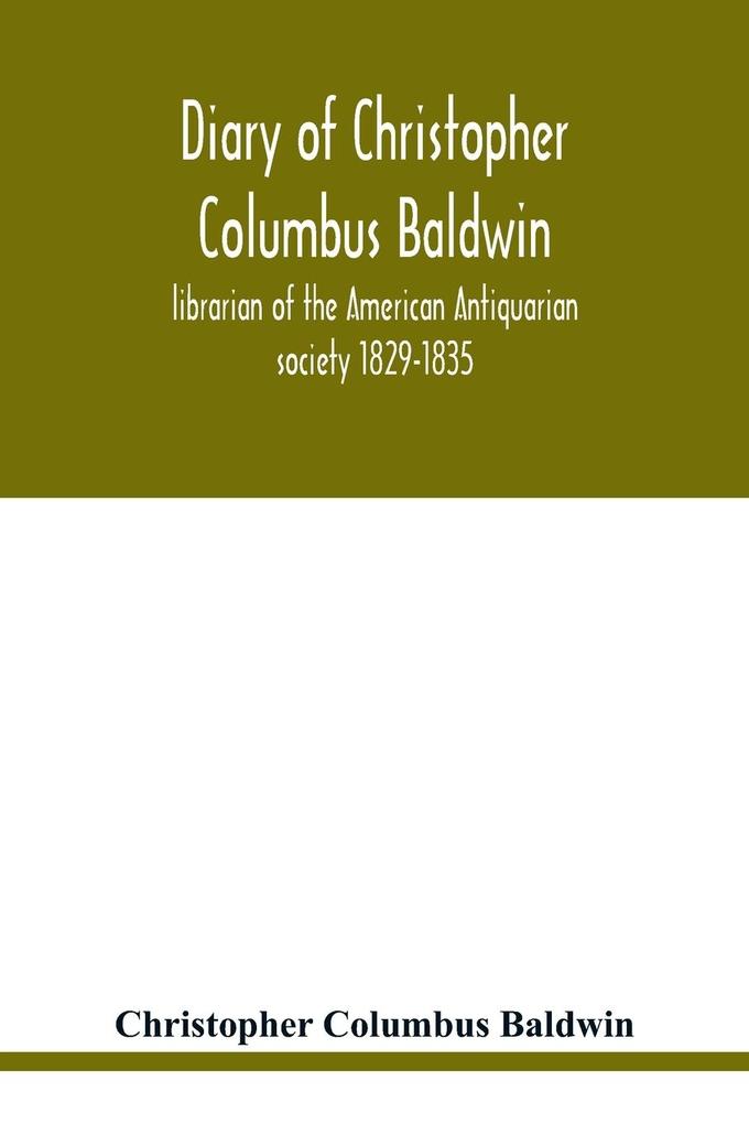 Diary of Christopher Columbus Baldwin librarian of the American Antiquarian society 1829-1835