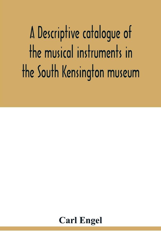 A descriptive catalogue of the musical instruments in the South Kensington museum preceded by an essay on the history of musical instruments