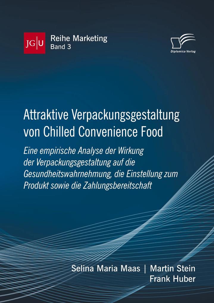 Attraktive Verpackungsgestaltung von Chilled Convenience Food: Eine empirische Analyse der Wirkung der Verpackungsgestaltung auf dieGesundheitswahrnehmung die Einstellung zum Produkt sowie die Zahlungsbereitschaft