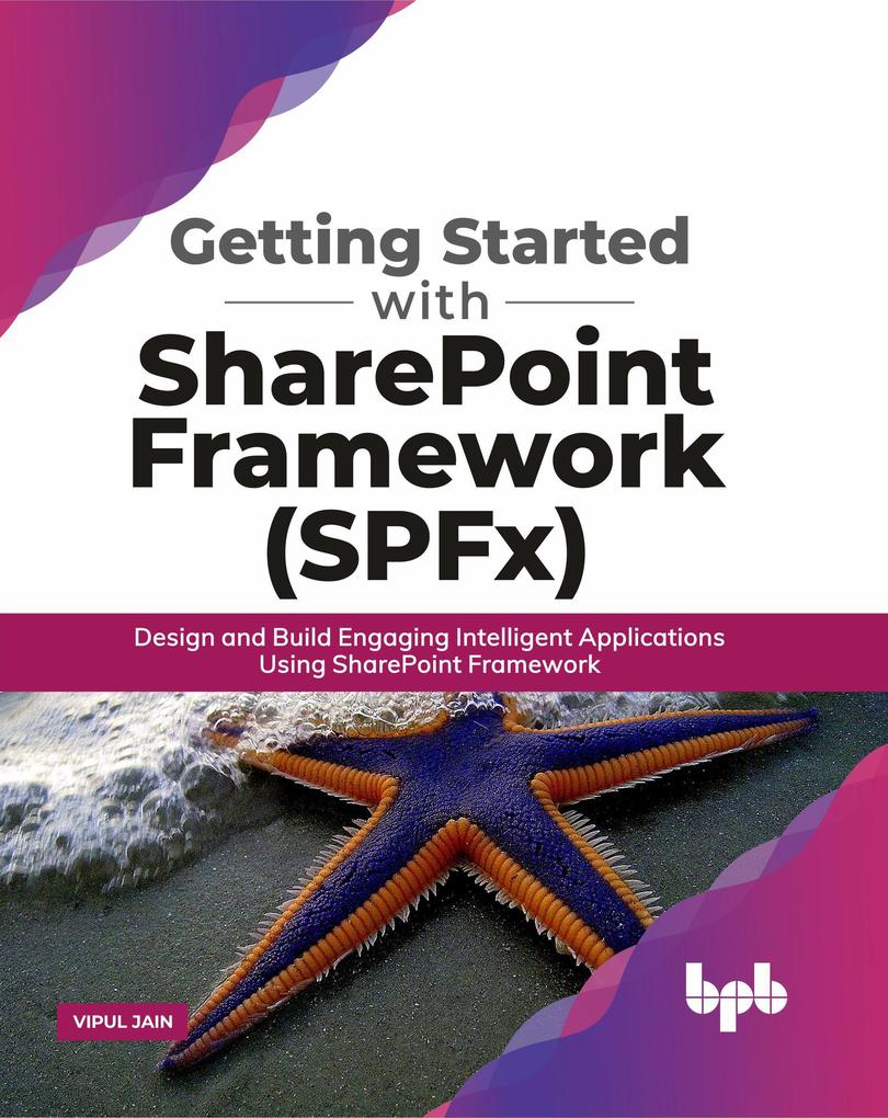 Getting Started with SharePoint Framework (SPFx):  and Build Engaging Intelligent Applications Using SharePoint Framework