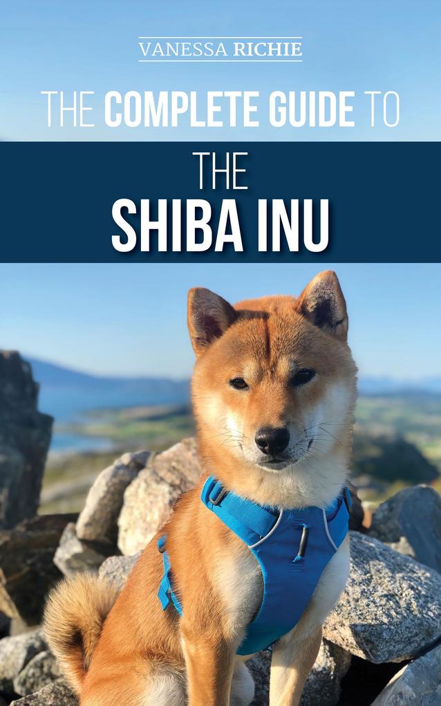The Complete Guide to the Shiba Inu: Selecting Preparing For Training Feeding Raising and Loving Your New Shiba Inu