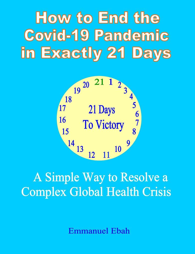How to End the Covid-19 Pandemic in Exactly 21 Days: A Simple way to Resolve a Complex Global Health Crisis