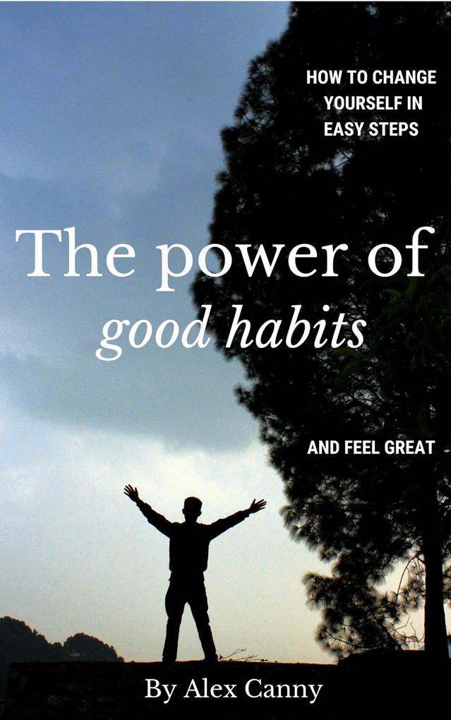 The Power Of Good Habits: How To Change Yourself In Easy Steps And Feel Great (Power of Life #1)