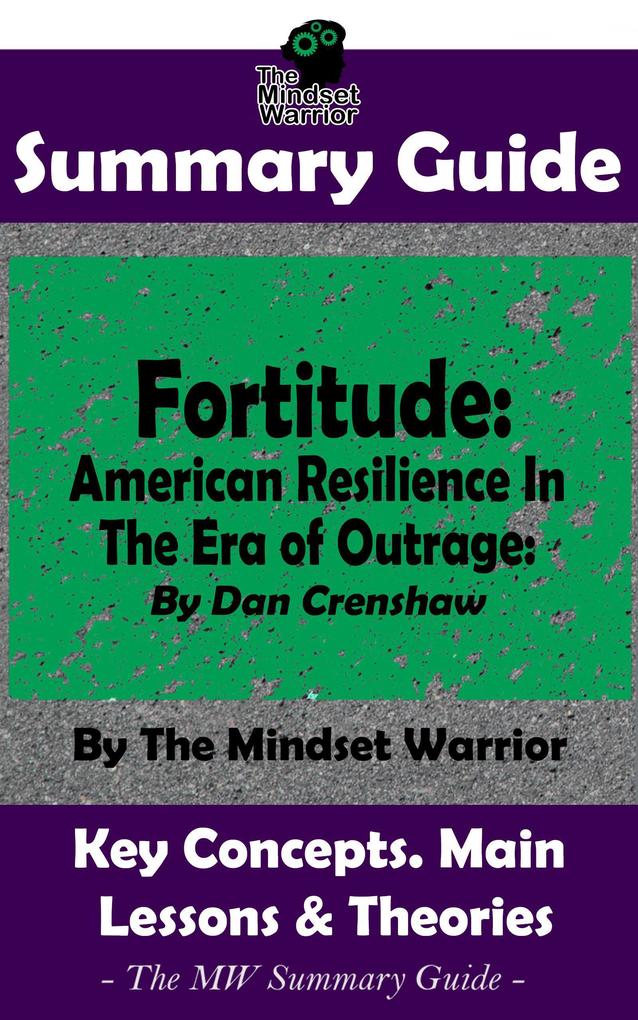 Summary Guide: Fortitude: American Resilience In The Era of Outrage: By Dan Crenshaw | The Mindset Warrior Summary Guide ((Leadership Grit Self Discipline Mental Toughness))