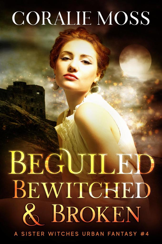 Beguiled Bewitched & Broken (A Sister Witches Urban Fantasy #4)