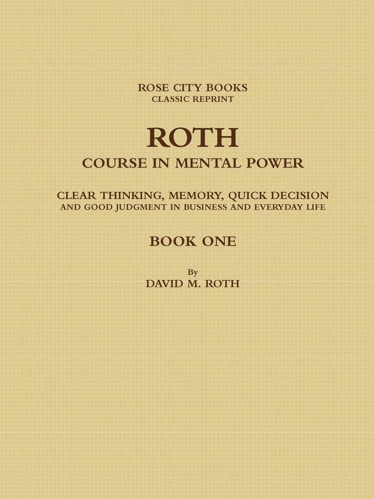 ROTH COURSE IN MENTAL POWER CLEAR THINKING MEMORY QUICK DECISION AND GOOD JUDGMENT IN BUSINESS AND EVERYDAY LIFE - BOOK ONE