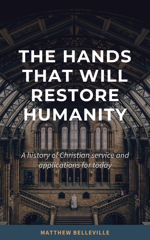 The Hands That Will Restore Humanity: A History of Christian Service and Applications for Today