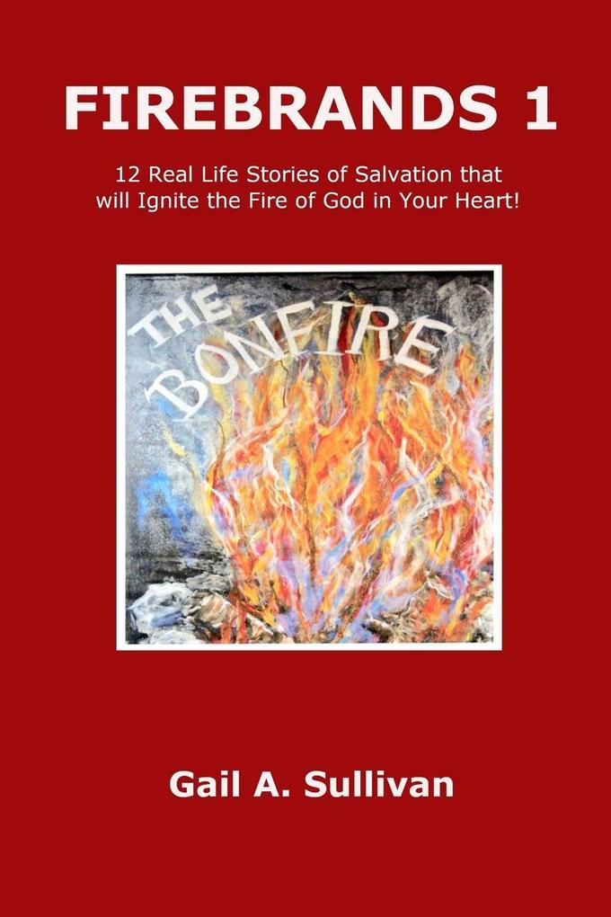 FIREBRANDS 1 ~ 12 Real Life Stories of Salvation that will Ignite the Fire of God in Your Heart!