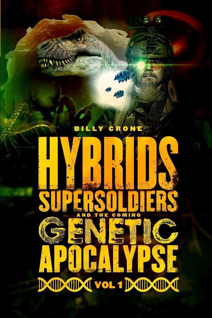 Hybrids Super Soldiers & the Coming Genetic Apocalypse Vol.1