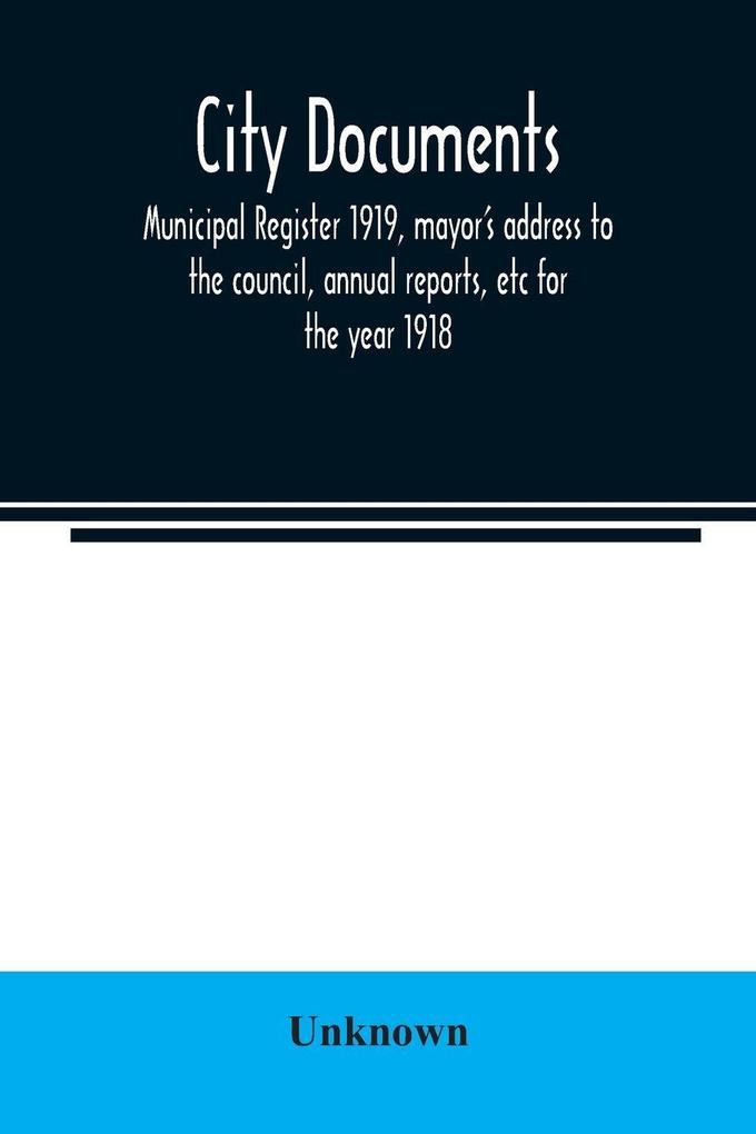 City documents. Municipal register 1919 mayor's address to the council annual reports etc for the year 1918