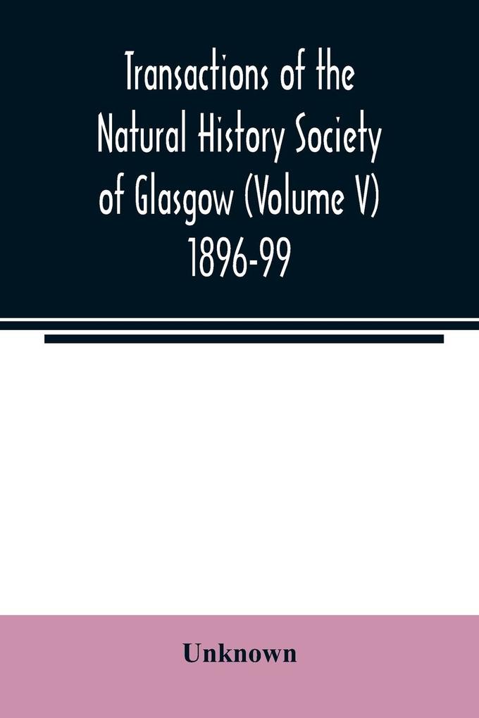 Transactions of the Natural History Society of Glasgow (Volume V) 1896-99