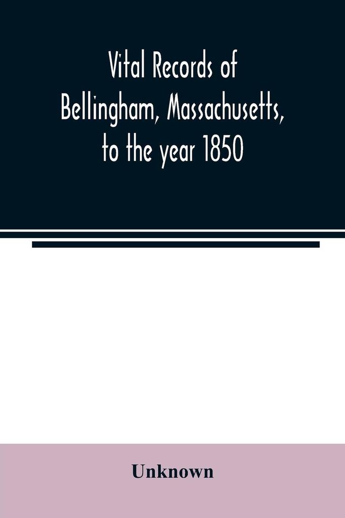 Vital records of Bellingham Massachusetts to the year 1850