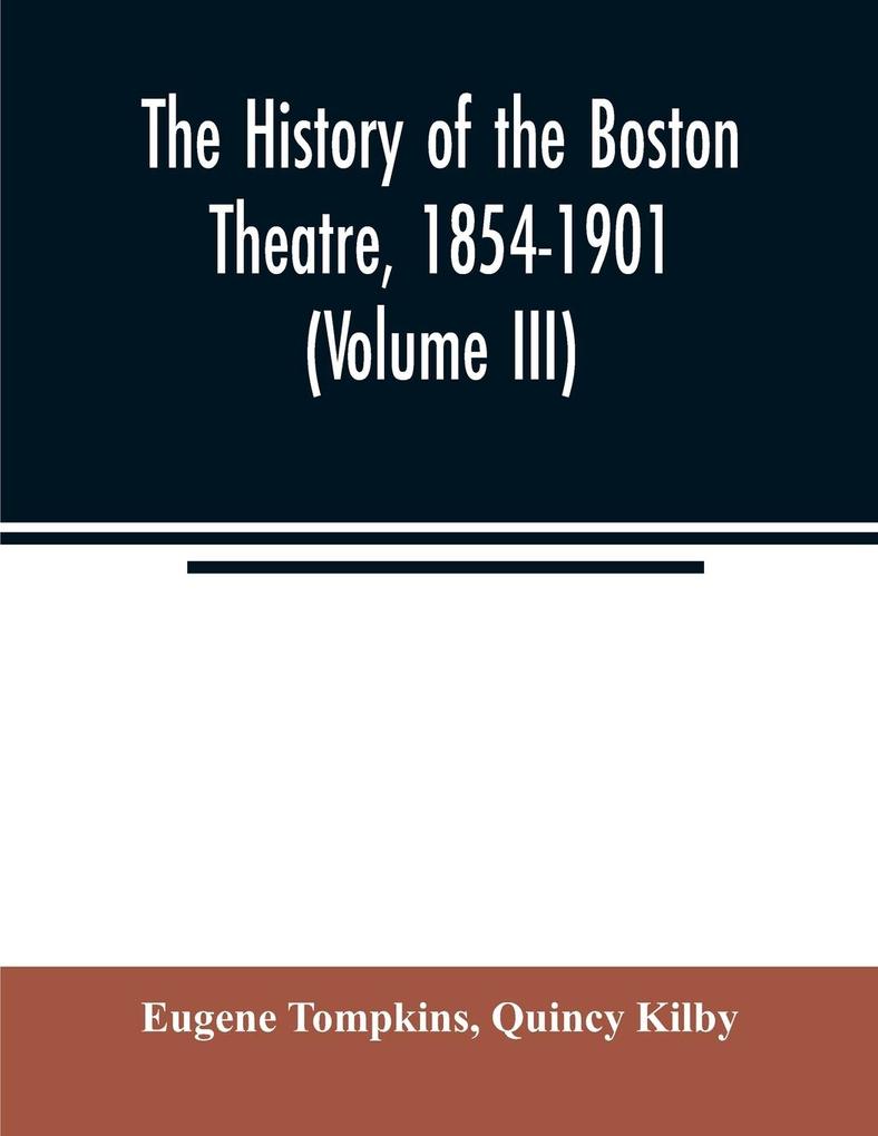 The history of the Boston Theatre 1854-1901 (Volume III)