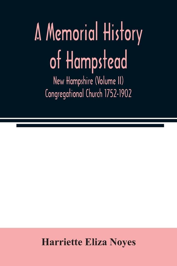 A memorial History of Hampstead New Hampshire (Volume II) Congregational Church 1752-1902
