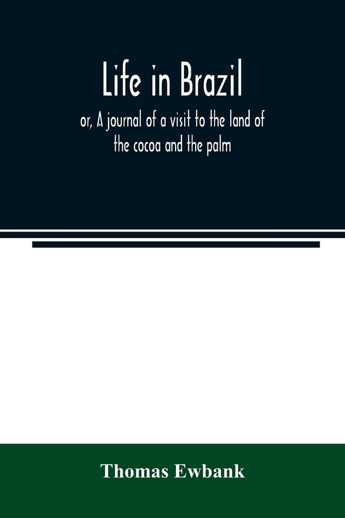 Life in Brazil; or A journal of a visit to the land of the cocoa and the palm