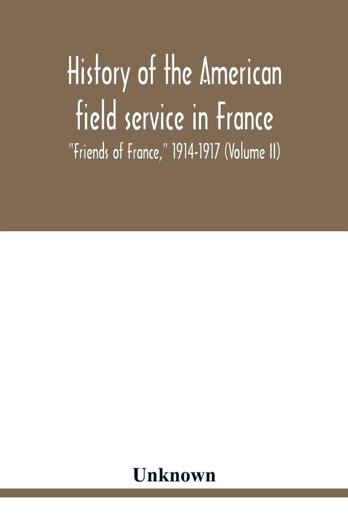 History of the American field service in France 'Friends of France' 1914-1917 (Volume II)