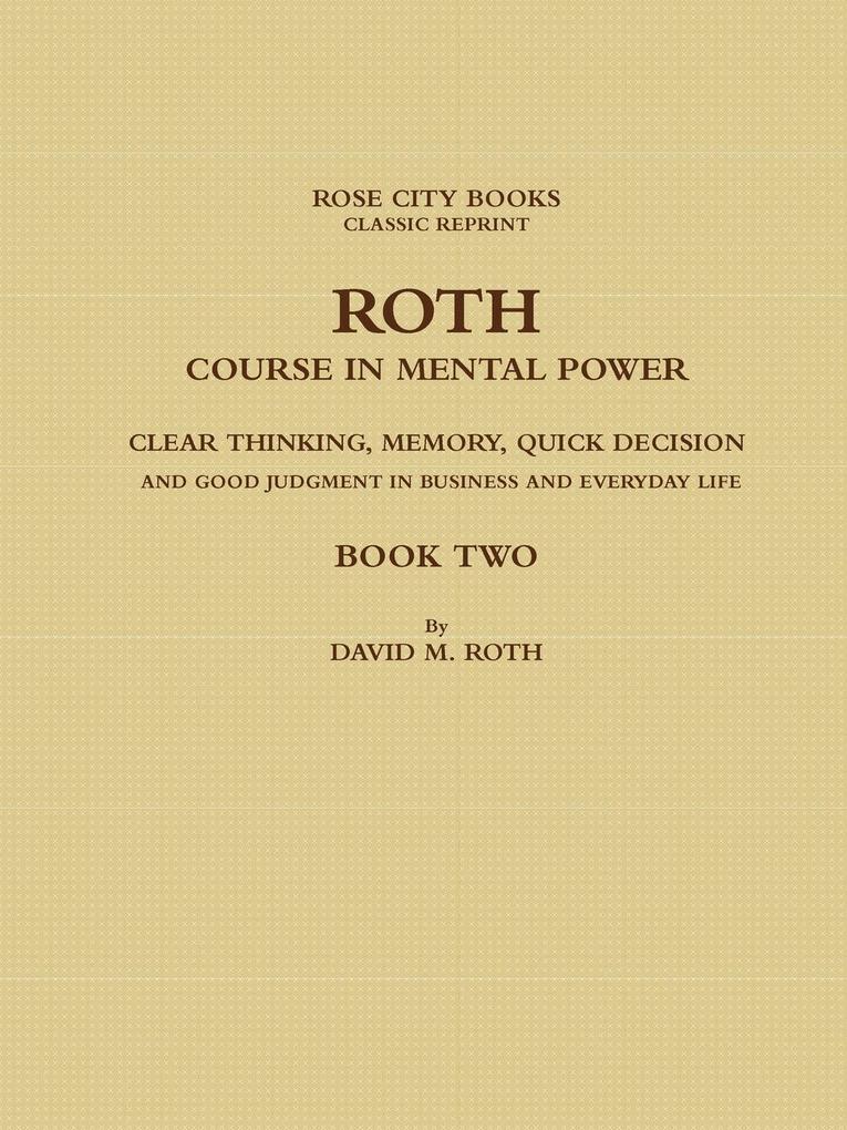 ROTH COURSE IN MENTAL POWER CLEAR THINKING MEMORY QUICK DECISION AND GOOD JUDGMENT IN BUSINESS AND EVERYDAY LIFE - BOOK TWO