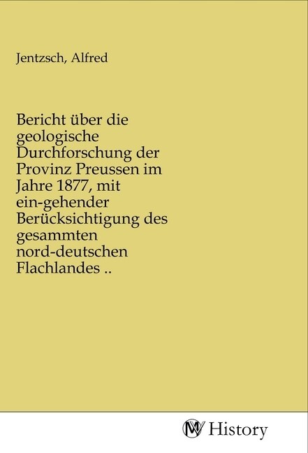 Bericht über die geologische Durchforschung der Provinz Preussen im Jahre 1877 mit ein-gehender Ber