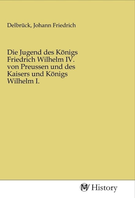 Die Jugend des Königs Friedrich Wilhelm IV. von Preussen und des Kaisers und Königs Wilhelm I.