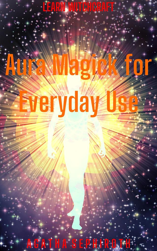 Aura Magick for Everyday Use (Learn Witchcraft #6)