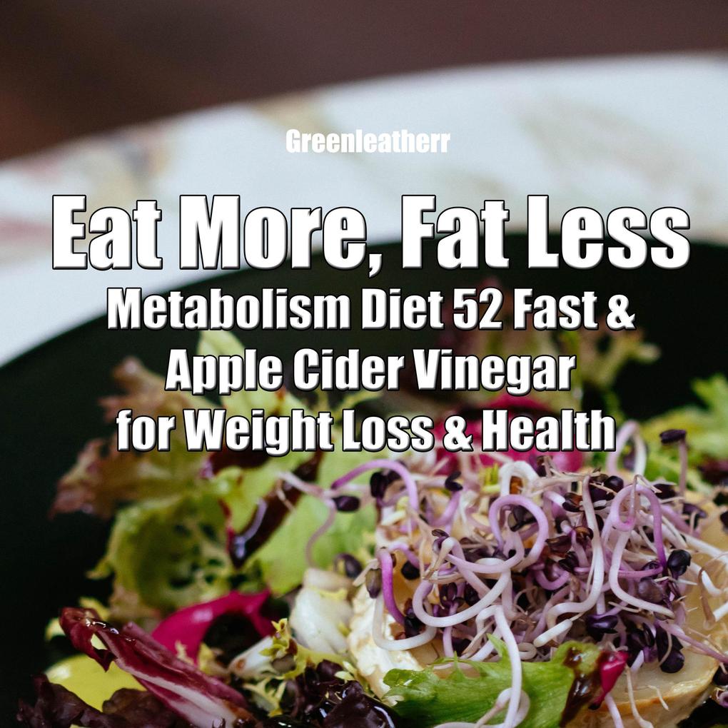 Eat More Fat Less: Metabolism Diet 52 Fast & Apple Cider Vinegar for weight loss & health