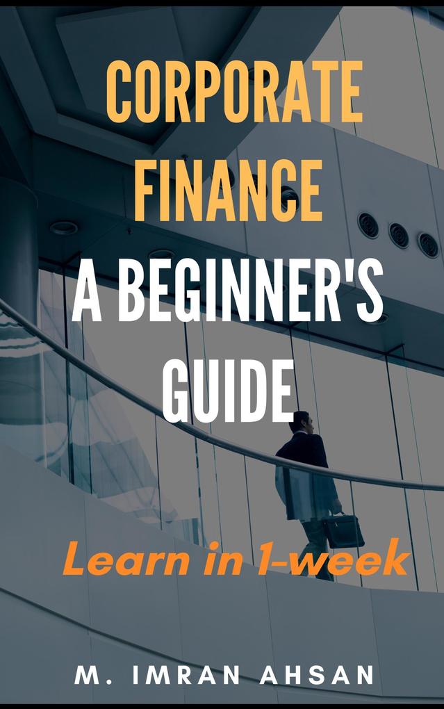 Corporate Finance: A Beginner‘s Guide (Investment series #1)