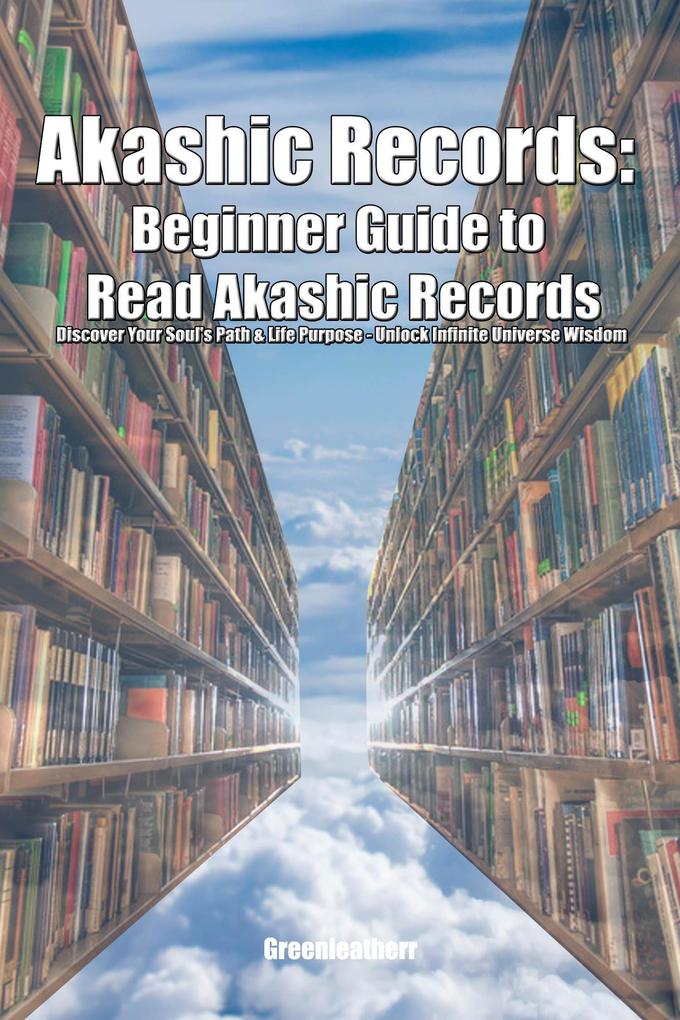 Akashic Records: Beginner Guide to Read Akashic Records Discover Your Soul‘s Path & Life Purpose - Unlock Infinite Universe Wisdom