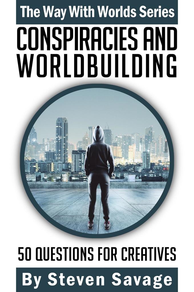 Conspiracies And Worldbuilding: 50 Questions For Creative (Way With Worlds #15)