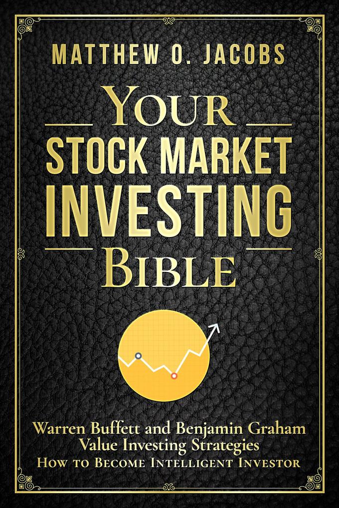 Your Stock Market Investing Bible: Warren Buffett and Benjamin Graham Value Investing Strategies How to Become Intelligent Investor (Stock Market Investing Books #1)