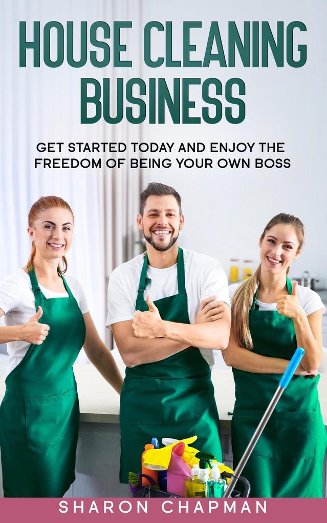 House Cleaning Business :Get Started Today and Enjoy the Freedom of Being Your Own Boss