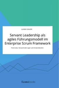 Servant Leadership als agiles Führungsmodell im Enterprise Scrum Framework. Potenziale Herausforderungen und Anwendbarkeit