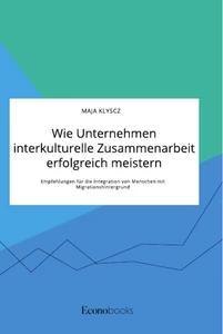 Wie Unternehmen interkulturelle Zusammenarbeit erfolgreich meistern. Empfehlungen für die Integration von Menschen mit Migrationshintergrund