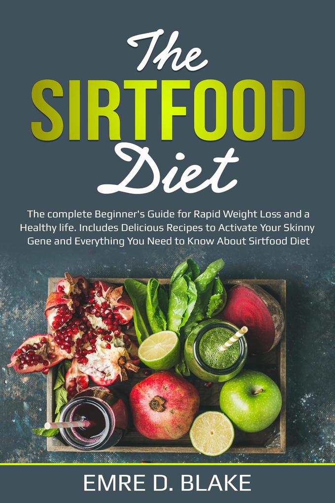 The Sirtfood Diet: The Complete Beginner‘s Guide For Rapid Weight loss and a Healthy Life. Includes Delicious Recipes to Activate Your Skinny Gene and Everything You Need to Know About Sirtfood Diet