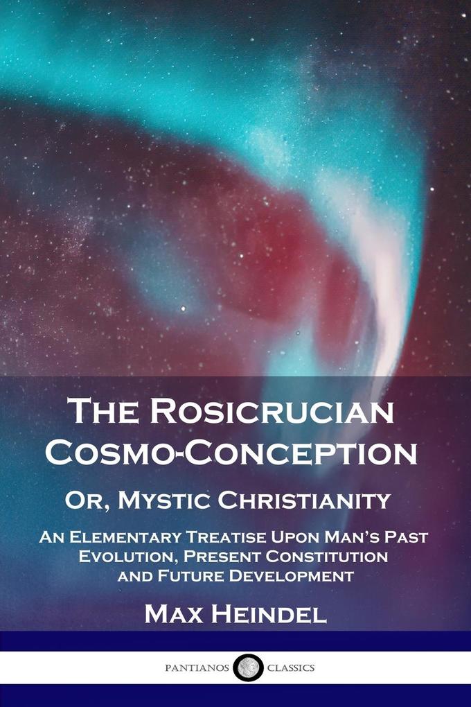 The Rosicrucian Cosmo-Conception Or Mystic Christianity