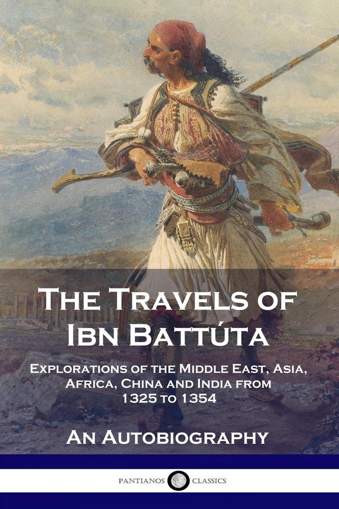 The Travels of Ibn Battúta: Explorations of the Middle East Asia Africa China and India from 1325 to 1354 An Autobiography