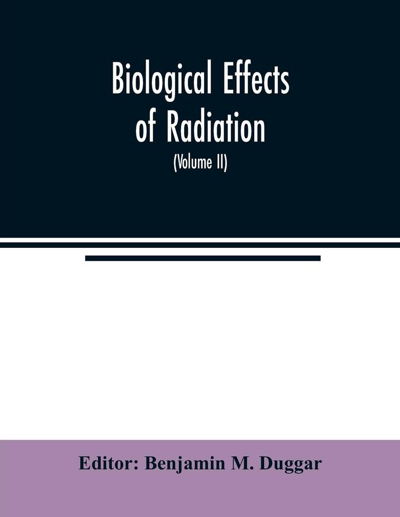 Biological effects of radiation; mechanism and measurement of radiation applications in biology photochemical reactions effects of radiant energy on organisms and organic products (Volume II)