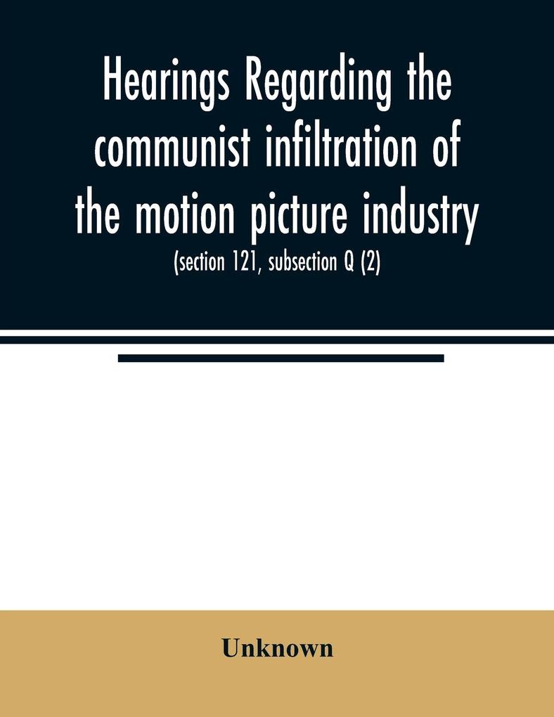 Hearings regarding the communist infiltration of the motion picture industry. Hearings before the Committee on Un-American Activities House of Representatives Eightieth Congress first session. Public law 601 (section 121 subsection Q (2))