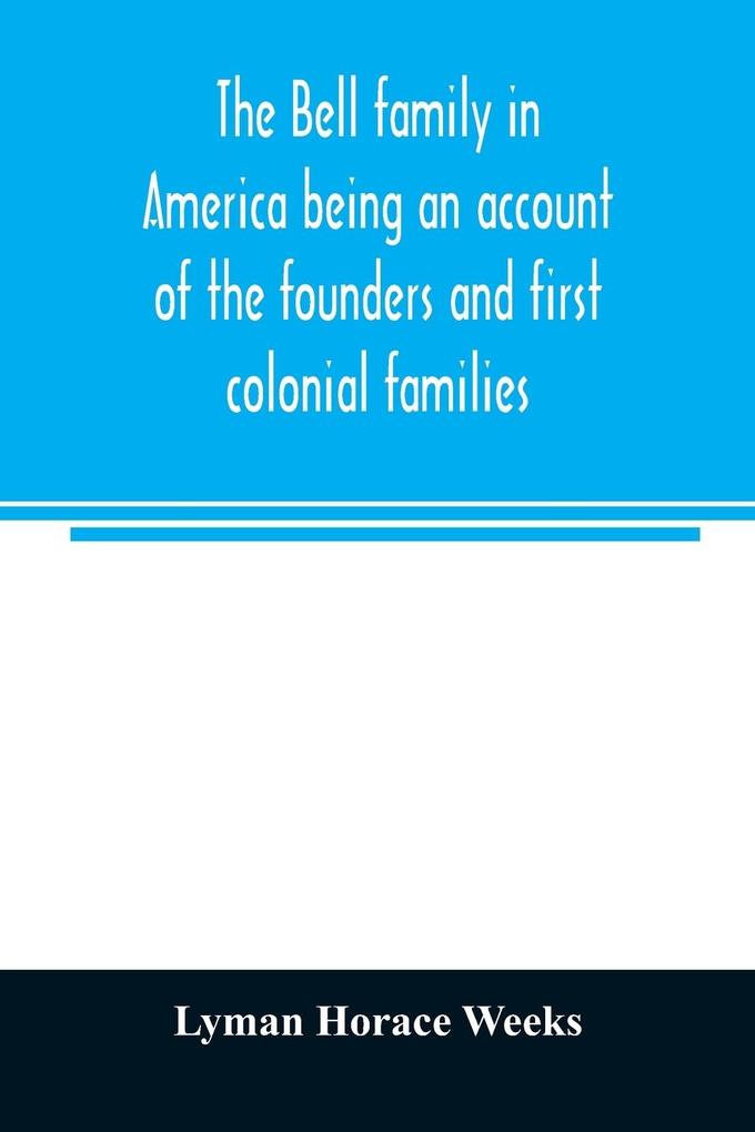 The Bell family in America being an account of the founders and first colonial families an official list of the heads of families of the name resident in the United States in 1790 and a bibliography