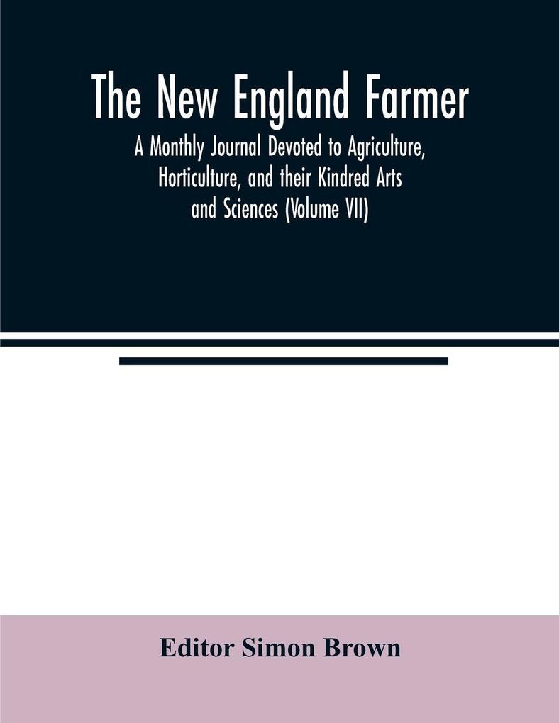 The New England farmer; A Monthly Journal Devoted to Agriculture Horticulture and their Kindred Arts and Sciences (Volume VII)