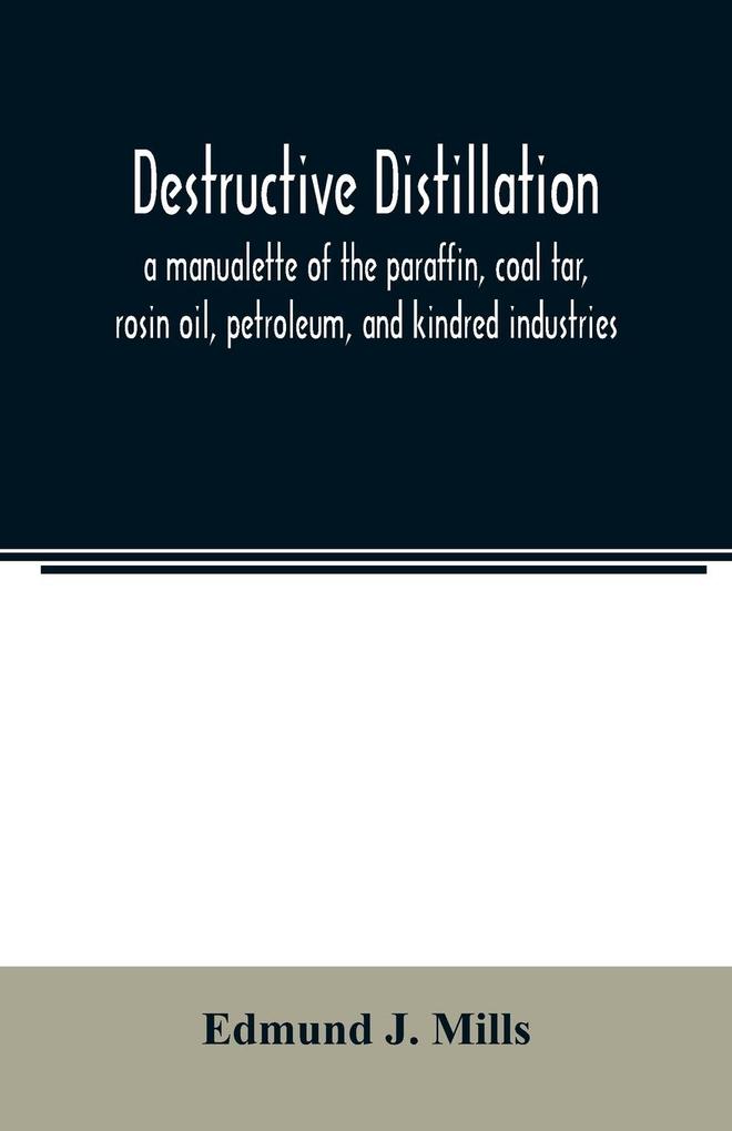 Destructive distillation; a manualette of the paraffin coal tar rosin oil petroleum and kindred industries
