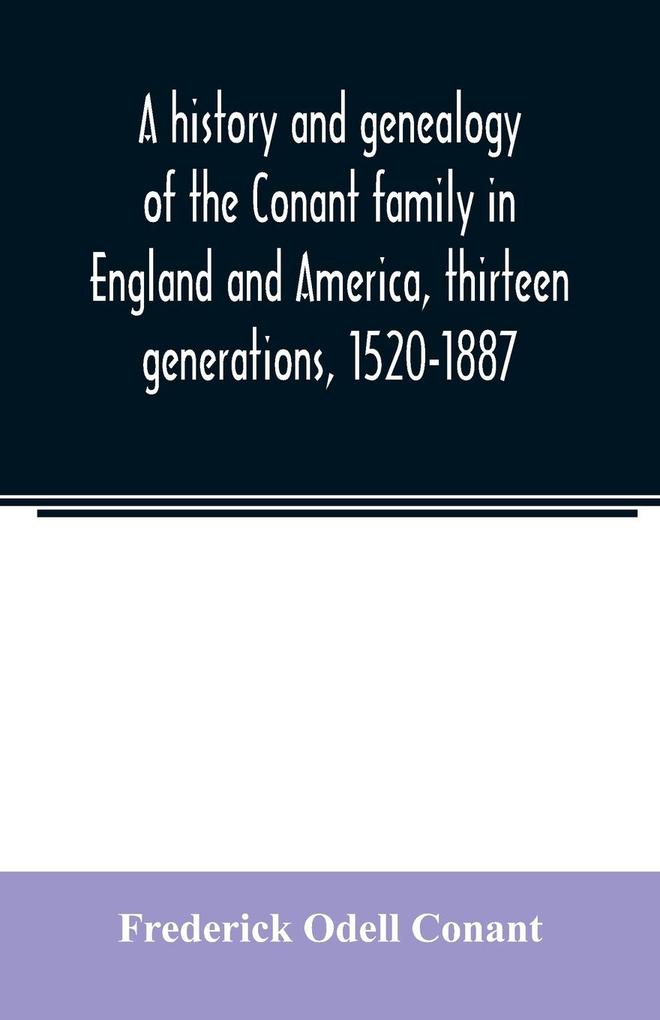 A history and genealogy of the Conant family in England and America thirteen generations 1520-1887